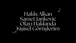 Hakkı Alkan & Samet Jankovic Olayı Hakkında Kişisel Görüşlerim