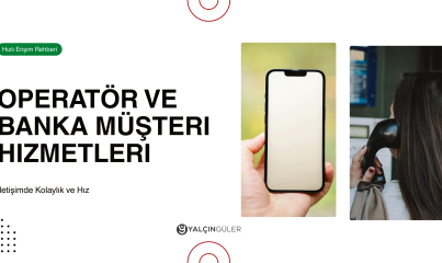 Operatör ve Banka Müşteri Hizmetlerine Hızlı Erişim Rehberi
